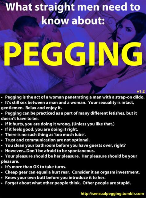 Jan 3, 2020 · Define Pegging: Pegging is when a woman uses a strap-on dildo to anally penetrate a male partner and fuck him for his pleasure. Some strap-ons may vibrate so that the female partner can experience pleasure too. If you want a more… straightforward answer, the Urban Dictionary pegging definition is: “Anal sex that is reversed. Instead of the ... 